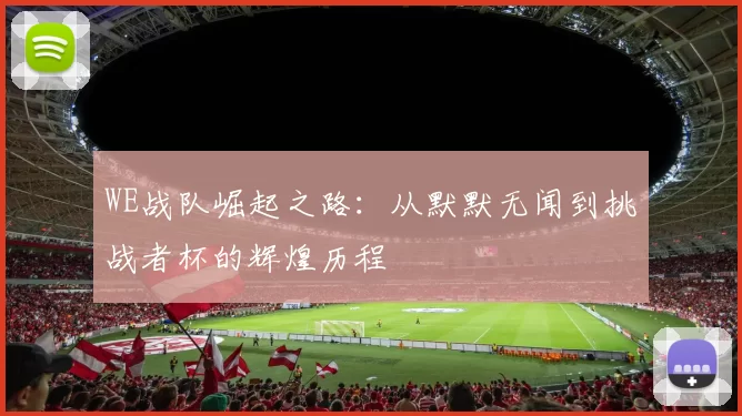 WE战队崛起之路：从默默无闻到挑战者杯的辉煌历程