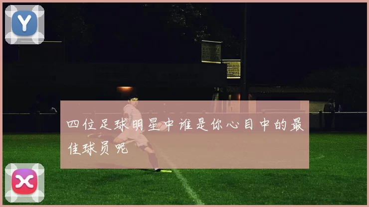四位足球明星中谁是你心目中的最佳球员呢