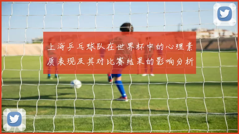 上海乒乓球队在世界杯中的心理素质表现及其对比赛结果的影响分析