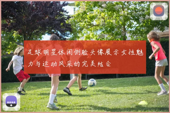 足球明星休闲侧脸头像展示女性魅力与运动风采的完美结合