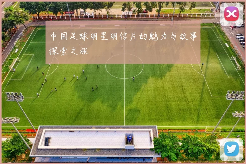 中国足球明星明信片的魅力与故事探索之旅