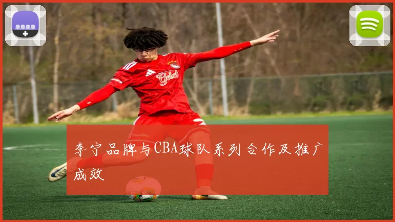 李宁品牌与CBA球队系列合作及推广成效