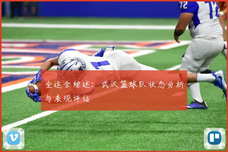 全运会综述：武汉篮球队状态分析与表现评估