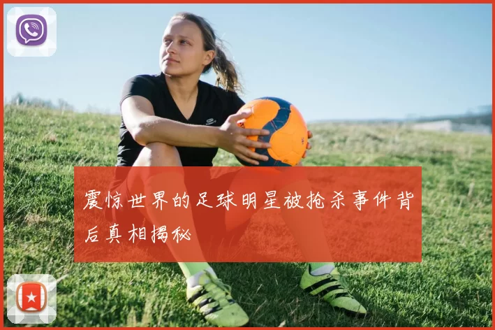 震惊世界的足球明星被抢杀事件背后真相揭秘
