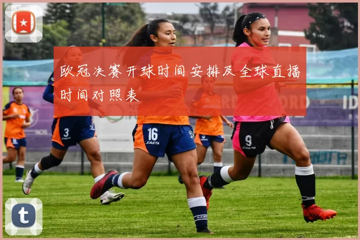 欧冠决赛开球时间安排及全球直播时间对照表